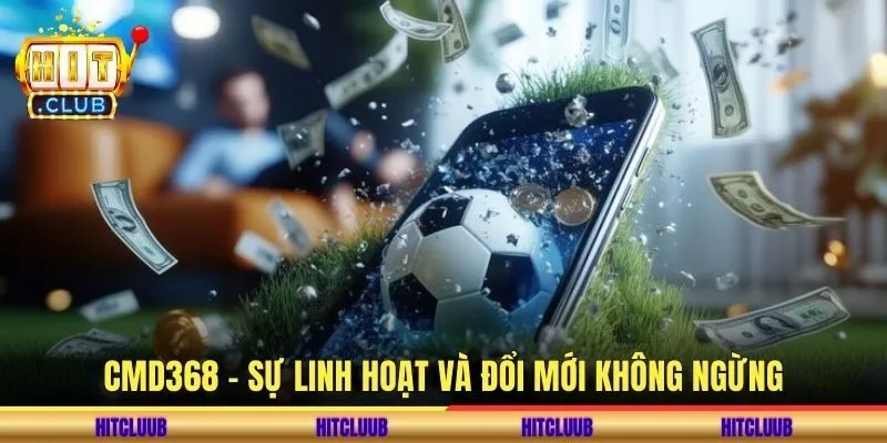 CMD368 – Sự linh hoạt và đổi mới không ngừng