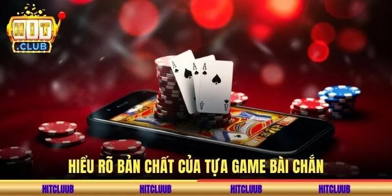 Hiểu rõ bản chất của tựa game bài chắn