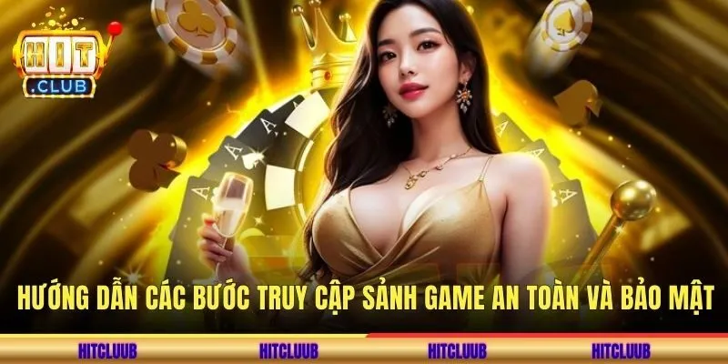Hướng dẫn các bước truy cập sảnh game an toàn và bảo mật