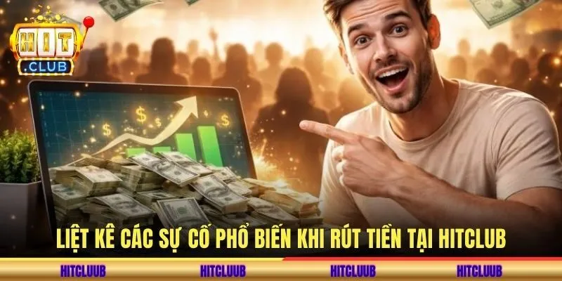 Liệt kê các sự cố phổ biến khi rút tiền tại hitclub