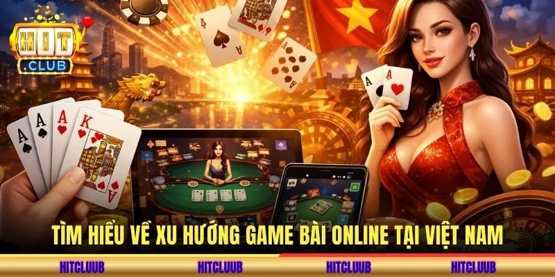 Tìm hiểu về xu hướng game bài online tại Việt Nam
