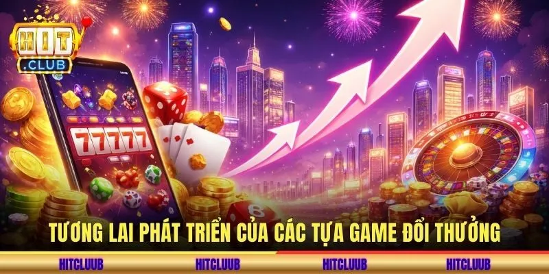 Tương lai phát triển của các tựa game đổi thưởng