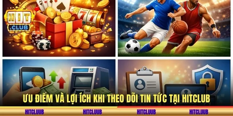 Ưu điểm và lợi ích khi theo dõi tin tức tại Hitclub